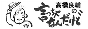 高橋良輔の言っちゃなんだけど